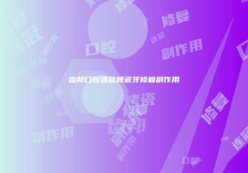 齿邦口腔连冠烤瓷牙修复副作用