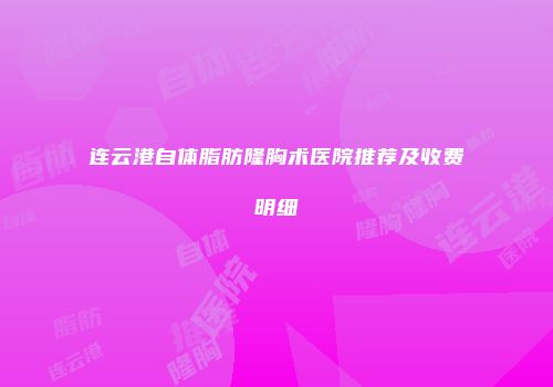 连云港自体脂肪隆胸术医院推荐及收费明细
