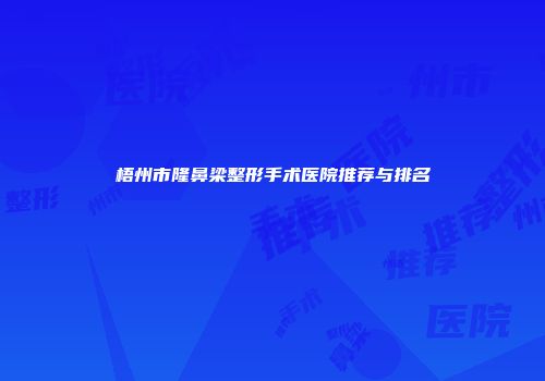 梧州市隆鼻梁整形手术医院推荐与排名
