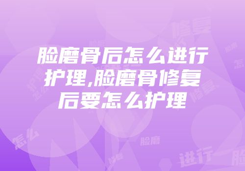 脸磨骨后怎么进行护理,脸磨骨修复后要怎么护理