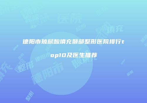 德阳市玻尿酸填充颞部整形医院排行top10及医生推荐
