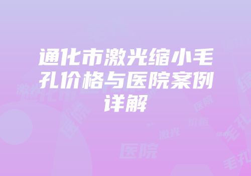 通化市激光缩小毛孔价格与医院案例详解