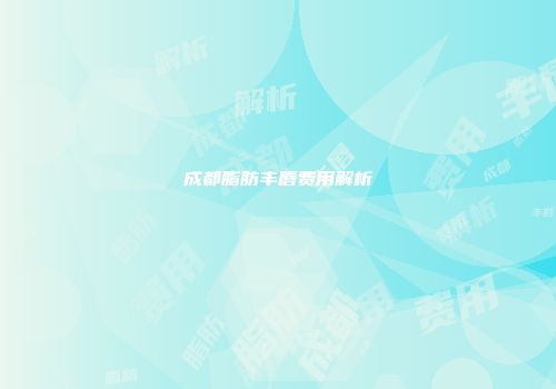 成都脂肪丰唇费用解析