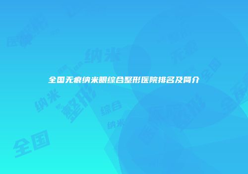 全国无痕纳米眼综合整形医院排名及简介