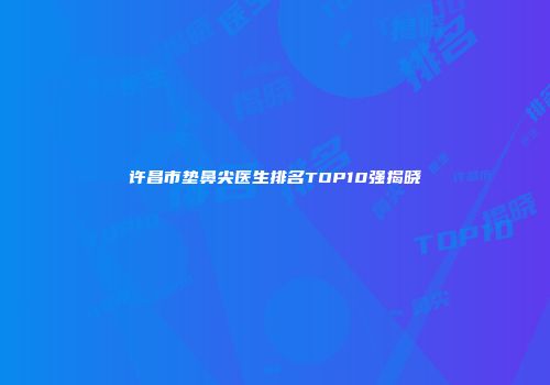 许昌市垫鼻尖医生排名TOP10强揭晓