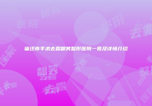 宿迁市手术去露龈笑整形医院一览及详情介绍
