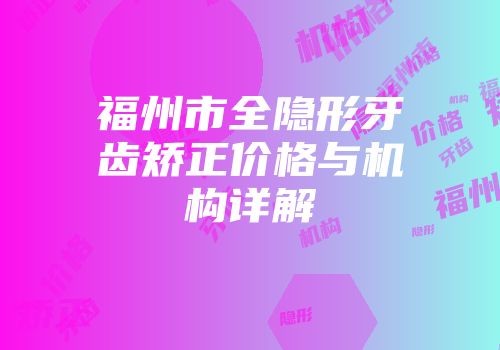 福州市全隐形牙齿矫正价格与机构详解