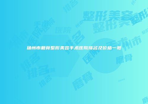 扬州市磨骨整形美容手术医院排名及价格一览
