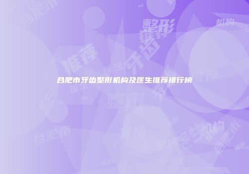 合肥市牙齿整形机构及医生推荐排行榜
