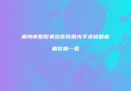 梧州市整形美容医院激光手术修复疤痕价格一览