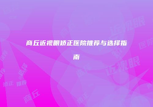 商丘近视眼矫正医院推荐与选择指南