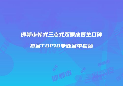 邯郸市韩式三点式双眼皮医生口碑排名TOP10专业名单揭秘