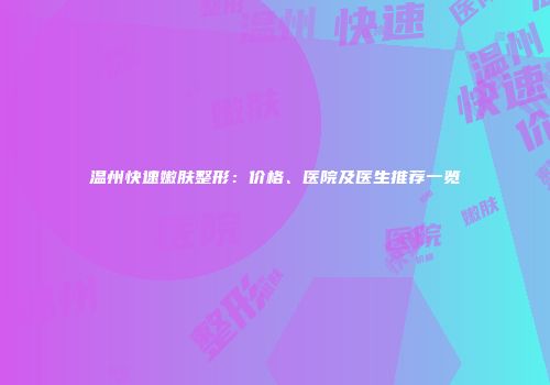 温州快速嫩肤整形：价格、医院及医生推荐一览