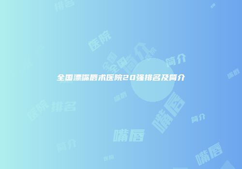 全国漂嘴唇术医院20强排名及简介