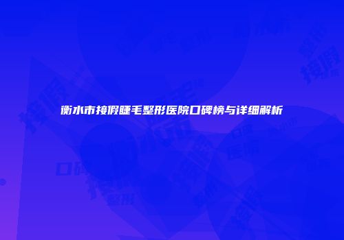 衡水市接假睫毛整形医院口碑榜与详细解析
