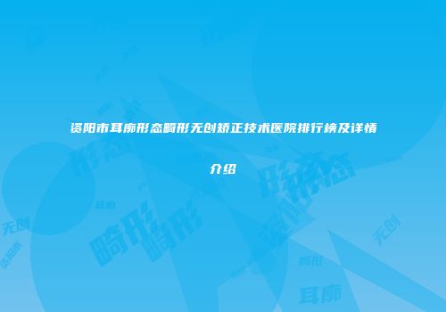 资阳市耳廓形态畸形无创矫正技术医院排行榜及详情介绍