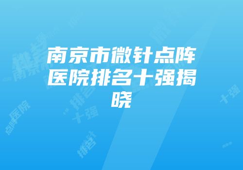 南京市微针点阵医院排名十强揭晓