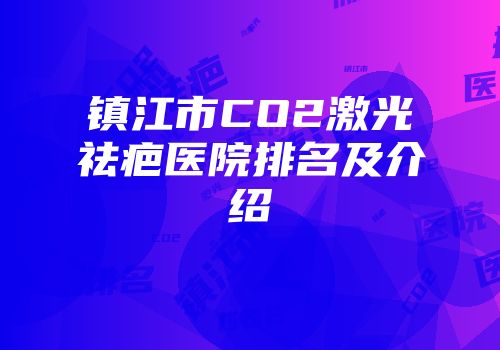 镇江市CO2激光祛疤医院排名及介绍