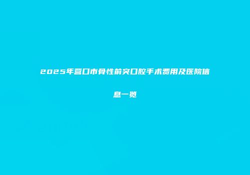 2025年营口市骨性前突口腔手术费用及医院信息一览