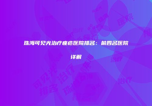 珠海可见光治疗痤疮医院排名：前四名医院详解