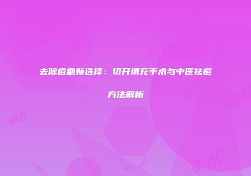 去除痘疤新选择:切开填充手术与中医祛痘方法解析