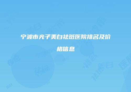 宁波市光子美白祛斑医院排名及价格信息