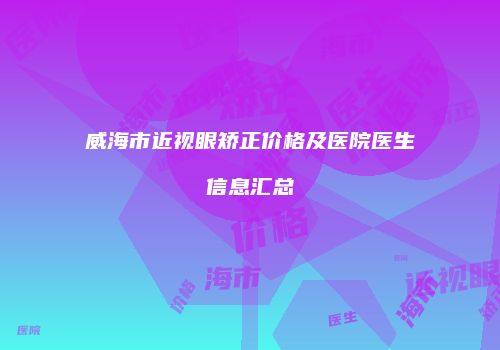 威海市近视眼矫正价格及医院医生信息汇总