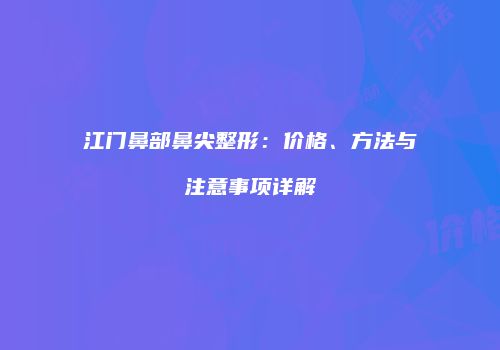 江门鼻部鼻尖整形:价格、方法与注意事项详解