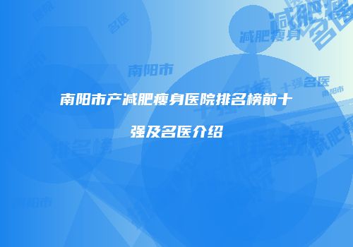 南阳市产减肥瘦身医院排名榜前十强及名医介绍