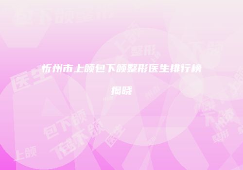 忻州市上颌包下颌整形医生排行榜揭晓