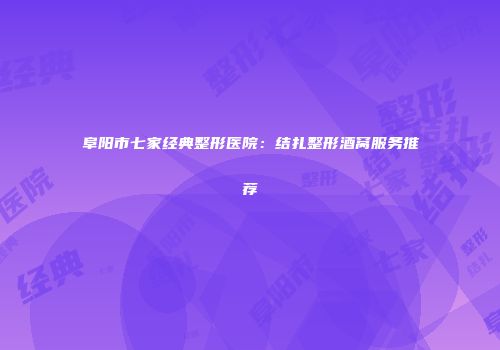 阜阳市七家经典整形医院：结扎整形酒窝服务推荐