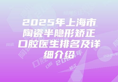 2025年上海市陶瓷半隐形矫正口腔医生排名及详细介绍