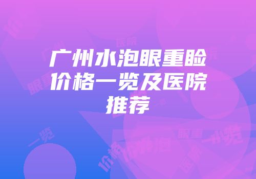广州水泡眼重睑价格一览及医院推荐