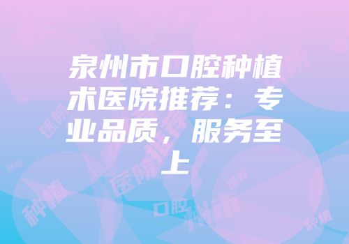 泉州市口腔种植术医院推荐：专业品质，服务至上