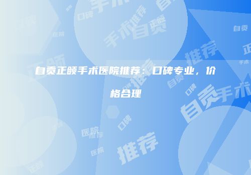 自贡正颌手术医院推荐：口碑专业，价格合理