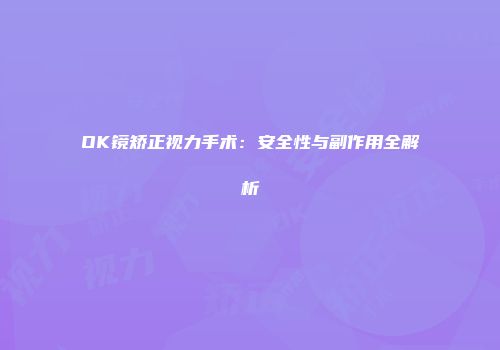 OK镜矫正视力手术：安全性与副作用全解析
