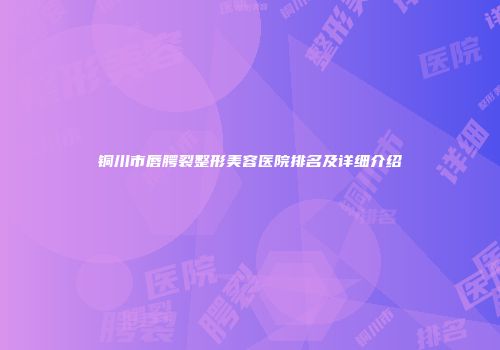 铜川市唇腭裂整形美容医院排名及详细介绍
