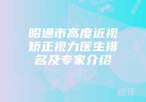 昭通市高度近视矫正视力医生排名及专家介绍