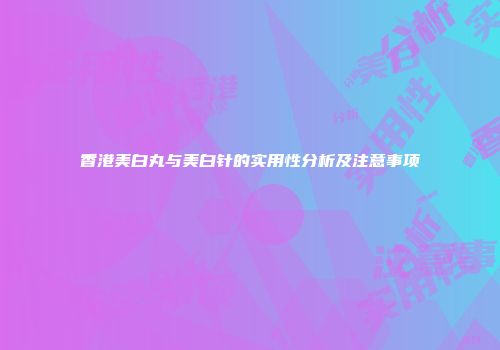 香港美白丸与美白针的实用性分析及注意事项