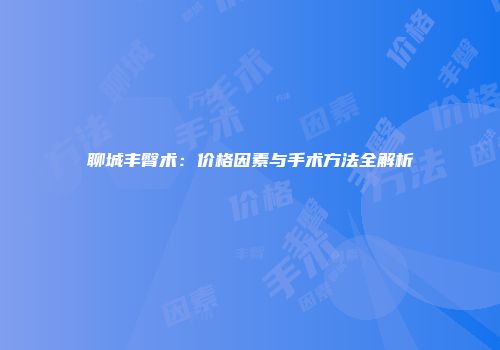 聊城丰臀术：价格因素与手术方法全解析