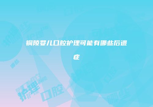 铜陵婴儿口腔护理可能有哪些后遗症