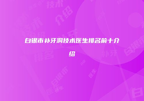 白银市补牙洞技术医生排名前十介绍