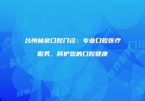 台州林泉口腔门诊:专业口腔医疗服务,呵护您的口腔健康