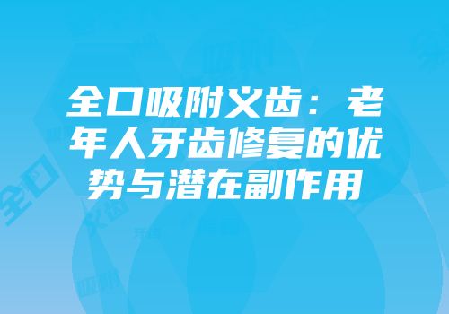全口吸附义齿：老年人牙齿修复的优势与潜在副作用