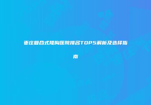 枣庄复合式隆胸医院排名TOP5解析及选择指南