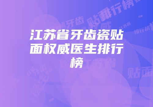 江苏省牙齿瓷贴面权威医生排行榜