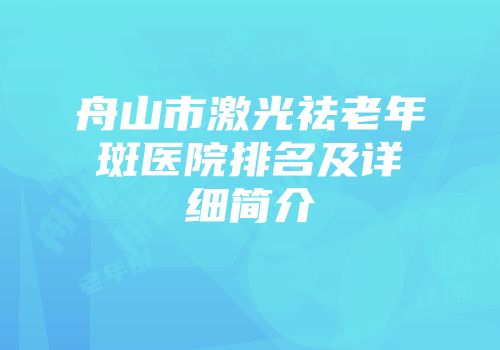 舟山市激光祛老年斑医院排名及详细简介