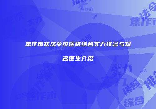 焦作市祛法令纹医院综合实力排名与知名医生介绍
