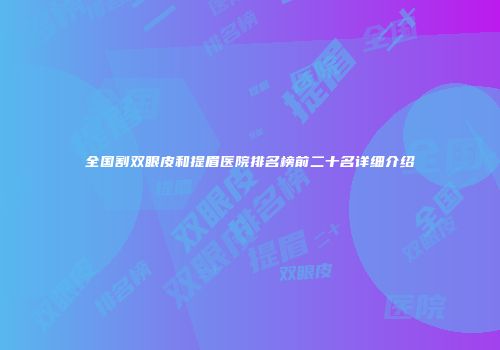 全国割双眼皮和提眉医院排名榜前二十名详细介绍