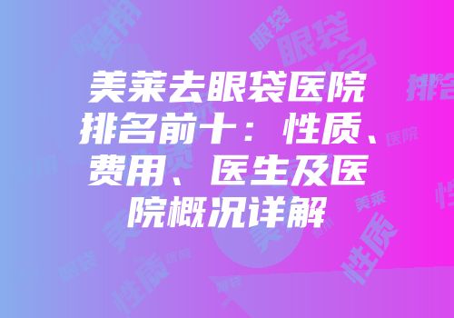 美莱去眼袋医院排名前十：性质、费用、医生及医院概况详解